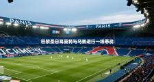 巴黎圣日耳曼将与马赛进行一场恶战