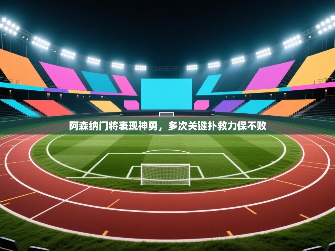 阿森纳门将表现神勇，多次关键扑救力保不败  第1张
