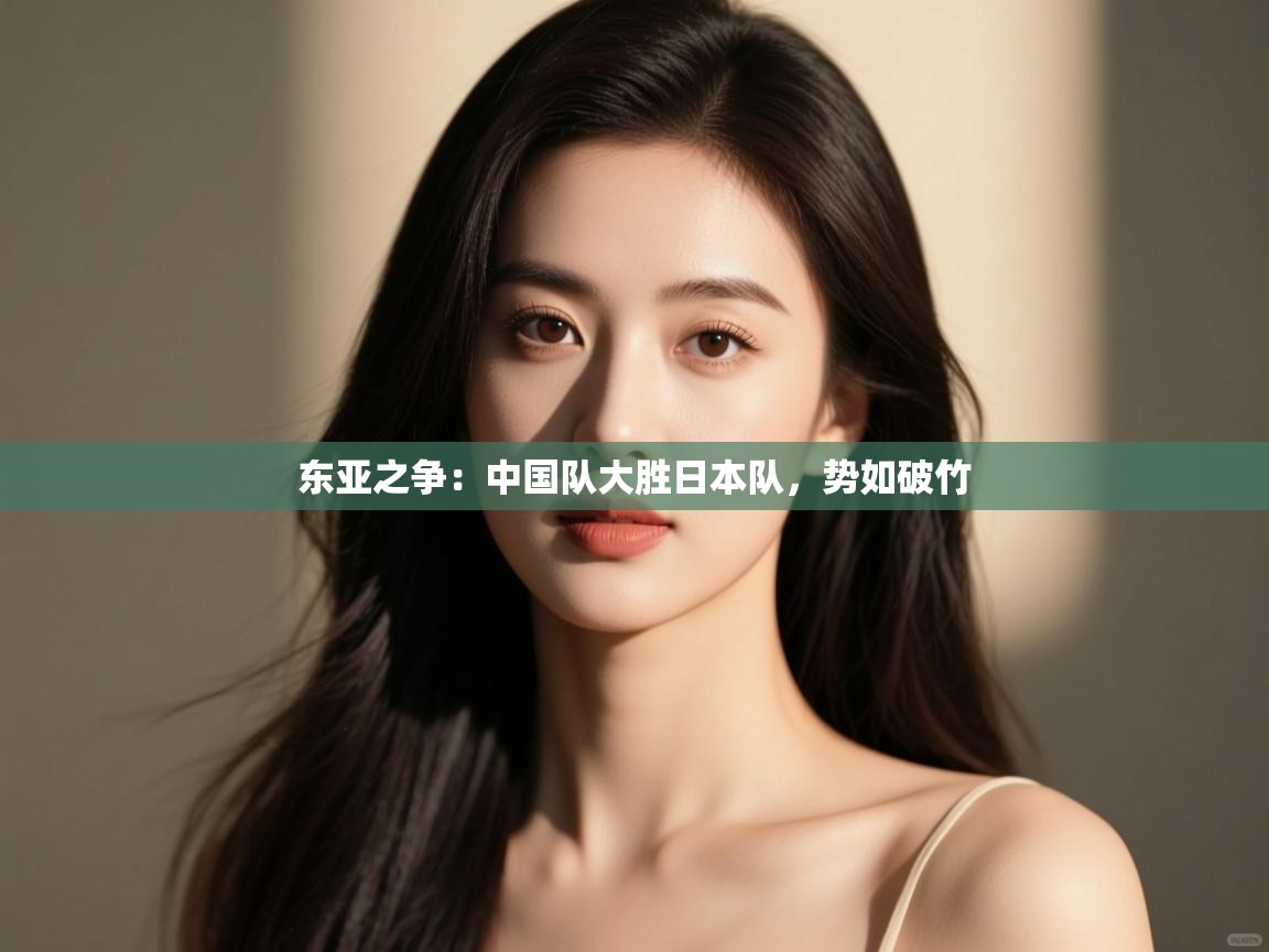 东亚之争：中国队大胜日本队，势如破竹  第1张