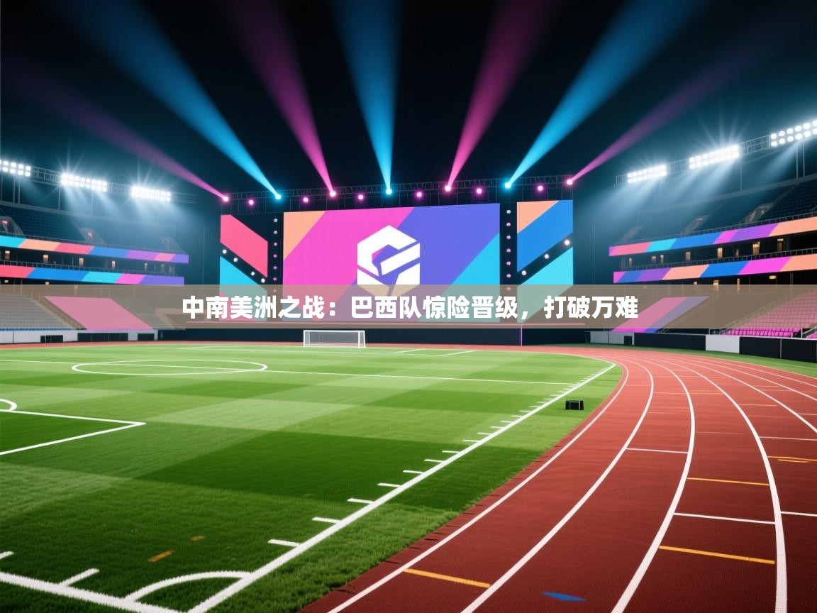 中南美洲之战：巴西队惊险晋级，打破万难  第1张