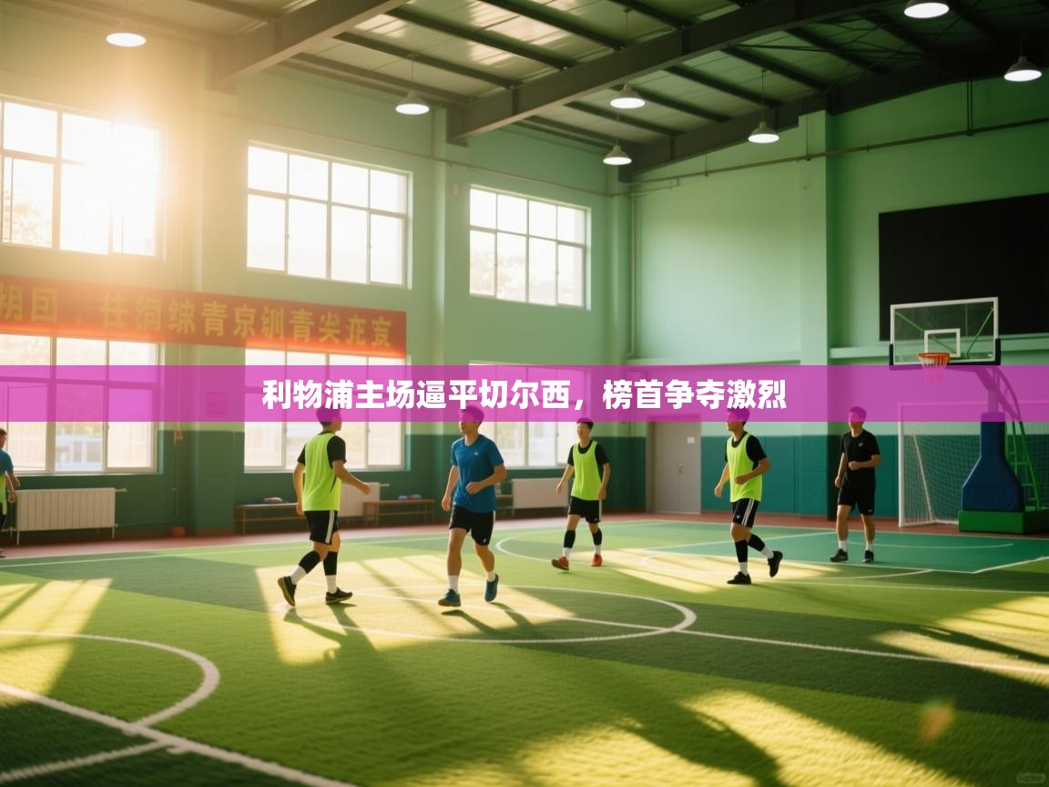 利物浦主场逼平切尔西,榜首争夺激烈 第2张