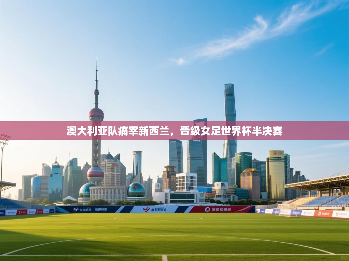 澳大利亚队痛宰新西兰,晋级女足世界杯半决赛 第1张