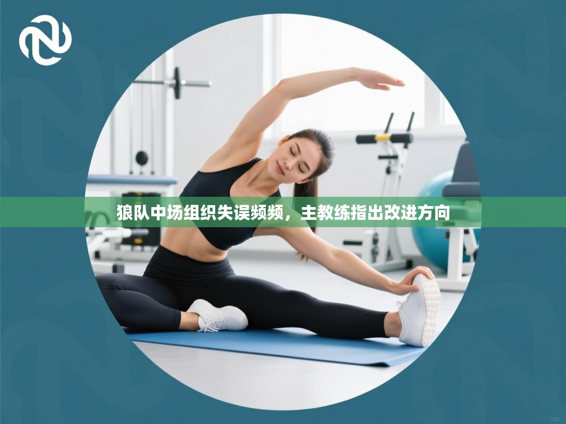 狼队中场组织失误频频，主教练指出改进方向  第2张