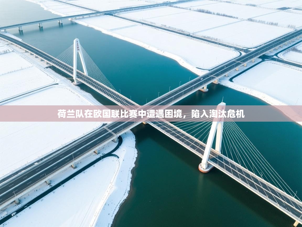 荷兰队在欧国联比赛中遭遇困境，陷入淘汰危机  第1张