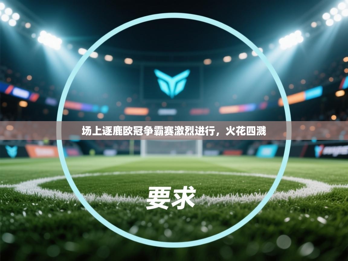 场上逐鹿欧冠争霸赛激烈进行，火花四溅  第2张