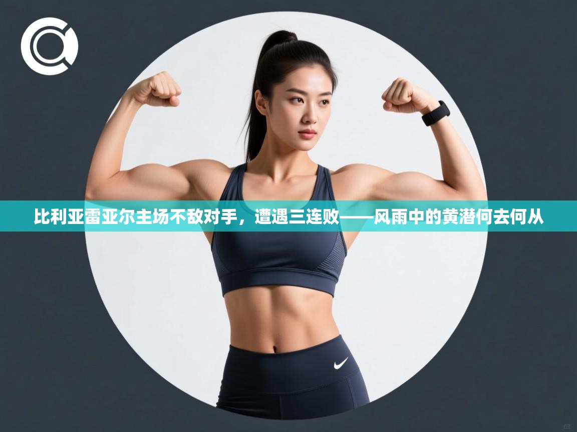比利亚雷亚尔主场不敌对手,遭遇三连败——风雨中的黄潜何去何从 第1张
