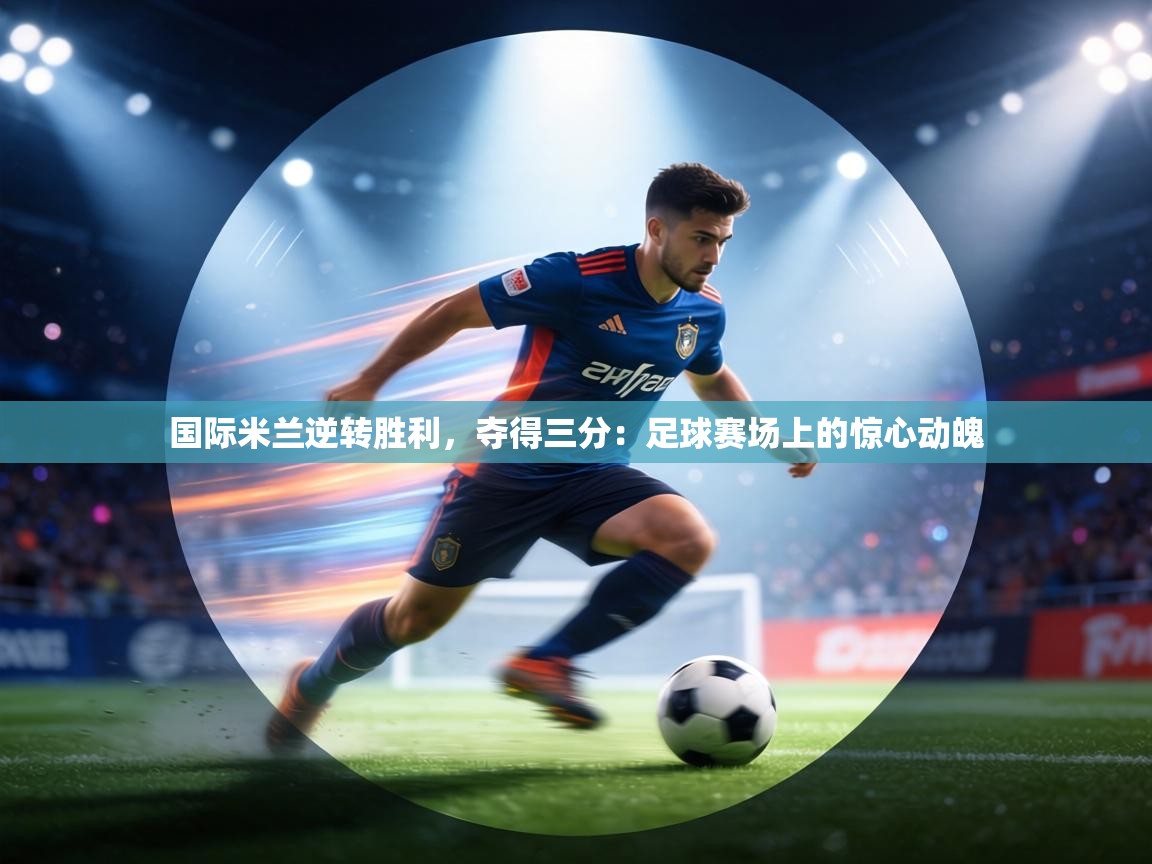 国际米兰逆转胜利,夺得三分:足球赛场上的惊心动魄 第1张