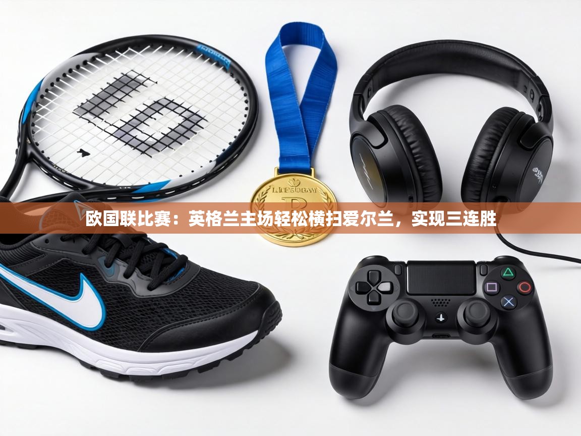 欧国联比赛：英格兰主场轻松横扫爱尔兰，实现三连胜  第1张