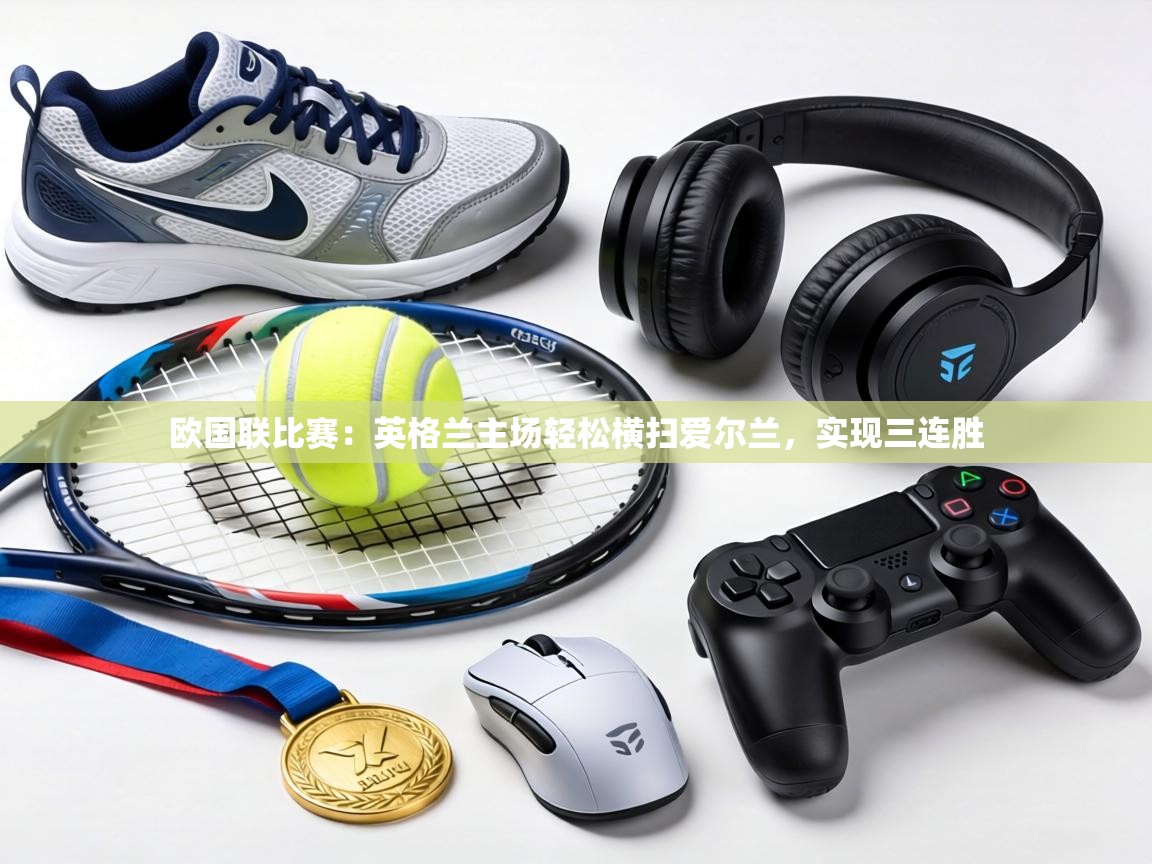 欧国联比赛：英格兰主场轻松横扫爱尔兰，实现三连胜  第2张