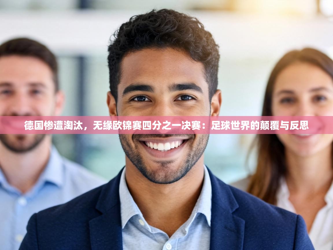 德国惨遭淘汰,无缘欧锦赛四分之一决赛:足球世界的颠覆与反思 第1张