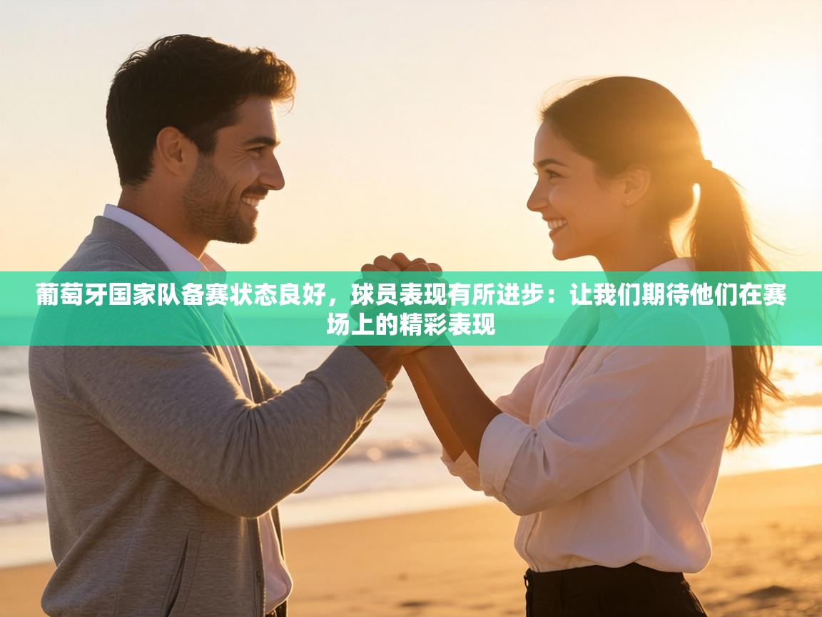 葡萄牙国家队备赛状态良好，球员表现有所进步：让我们期待他们在赛场上的精彩表现  第1张